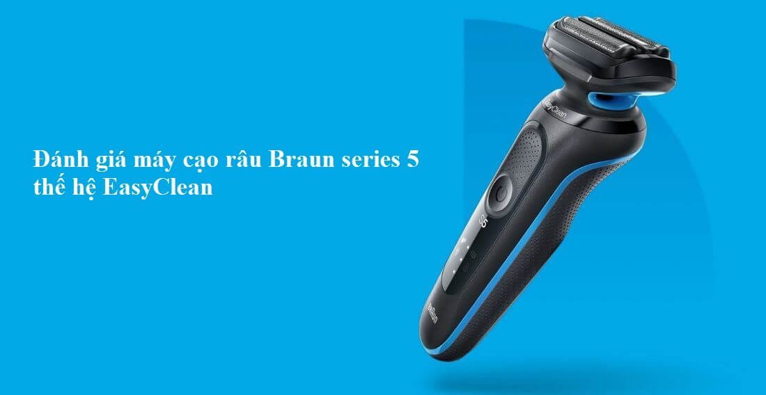 Đánh giá máy cạo râu Braun series 5 thế hệ mới EasyClean