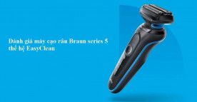 Đánh giá máy cạo râu Braun series 5 thế hệ mới EasyClean